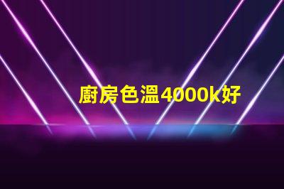 廚房色溫4000k好還是6500k 書房色溫4000k好還是6500k